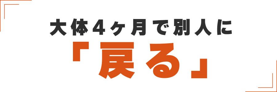 大体4か月で別人に戻る
