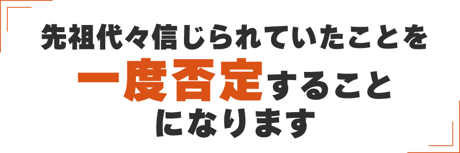 先祖代々信じられていたことを一度否定することになります