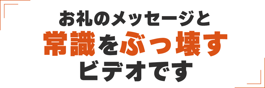 お礼のメッセージと常識をぶっ壊すビデオです