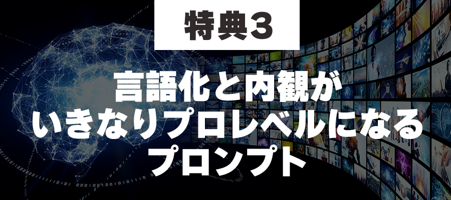 特典3言語化と内観が
いきなりプロレベルになるプロンプト